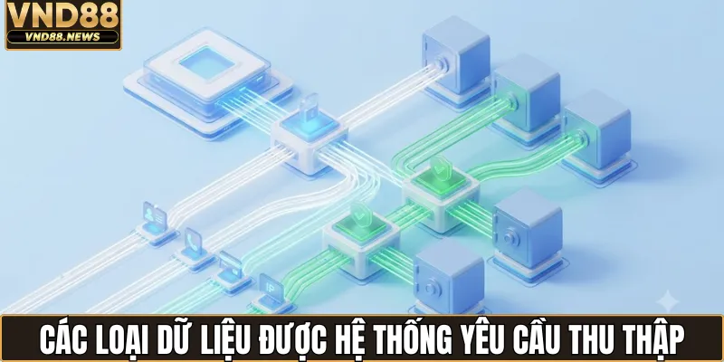 Quyền riêng tư VND88 2 Các loại dữ liệu được hệ thống yêu cầu thu thập