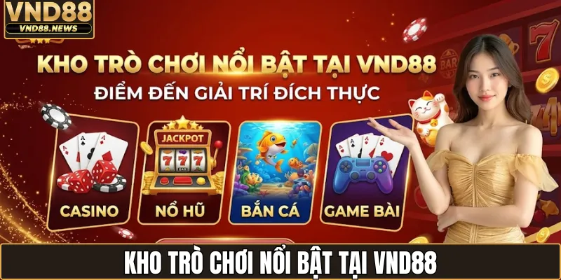 VND88 Là Gì? Đánh Giá Chi Tiết Về Sân Chơi Giải Trí Này 4 Kho trò chơi nổi bật tại VND88