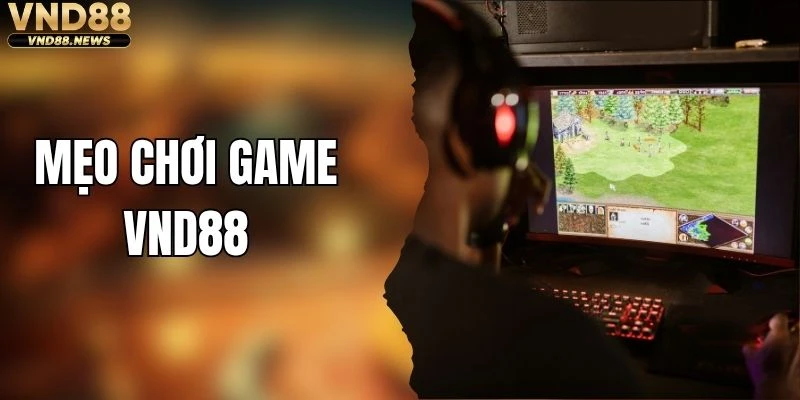 Mẹo Chơi Game VND88 Giúp Nâng Cao Cơ Hội Chiến Thắng
