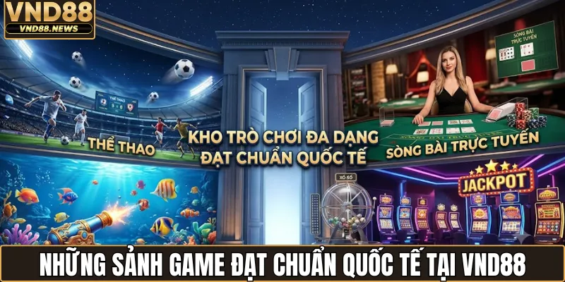 Game VND88 3 Những sảnh game đạt chuẩn quốc tế tại VND88
