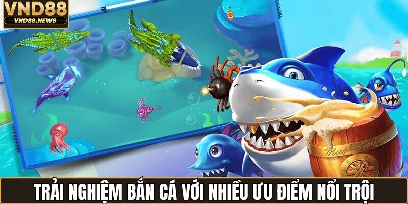 Trải nghiệm bắn cá với nhiều điểm mạnh nổi bật